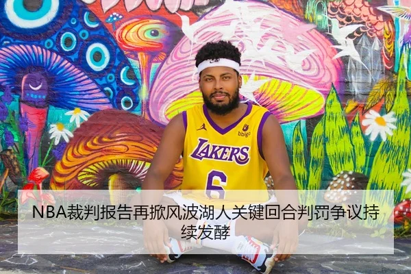 NBA裁判报告再掀风波湖人关键回合判罚争议持续发酵
