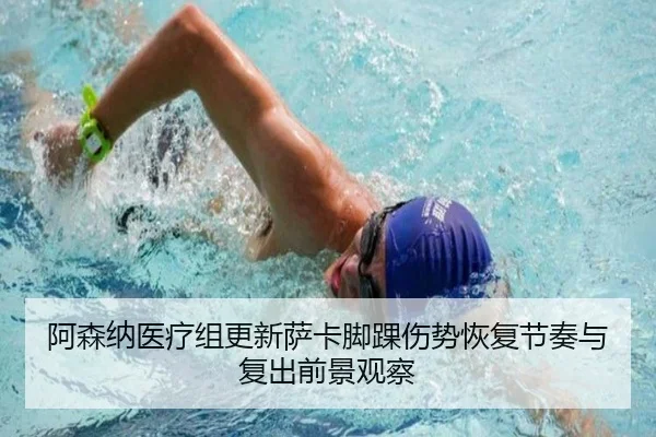 阿森纳医疗组更新萨卡脚踝伤势恢复节奏与复出前景观察